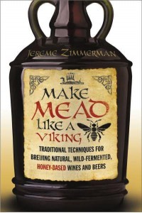 Make Mead Like a Viking Traditional Techniques for Brewing Natural, Wild-Fermented, Honey-Based Wines and Beers