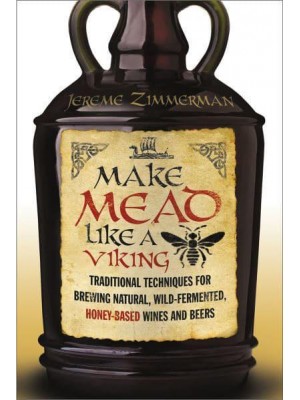 Make Mead Like a Viking Traditional Techniques for Brewing Natural, Wild-Fermented, Honey-Based Wines and Beers