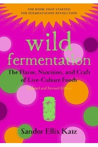 Wild Fermentation The Flavor, Nutrition, and Craft of Live-Culture Foods