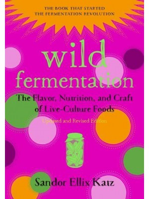 Wild Fermentation The Flavor, Nutrition, and Craft of Live-Culture Foods
