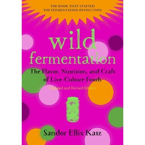 Wild Fermentation The Flavor, Nutrition, and Craft of Live-Culture Foods
