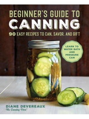 Beginner's Guide to Canning 90 Easy Recipes to Can, Savor, and Gift