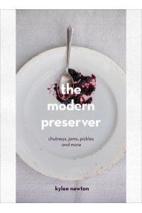 The Modern Preserver Chutneys, Jams, Pickles and More
