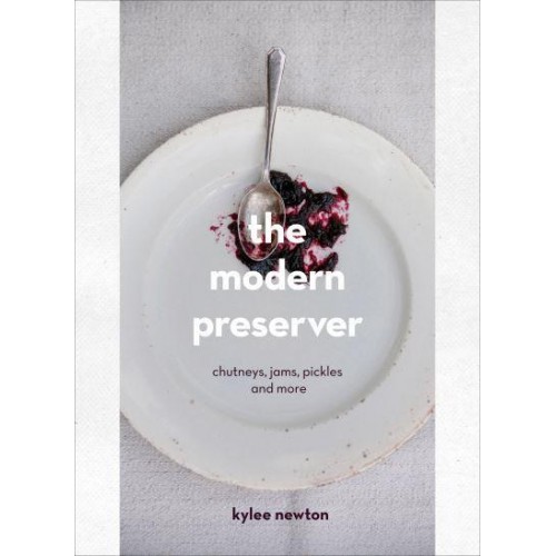The Modern Preserver Chutneys, Jams, Pickles and More