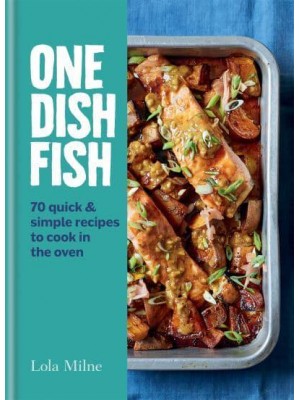 One Dish Fish 70 Quick & Simple Recipes to Cook in the Oven