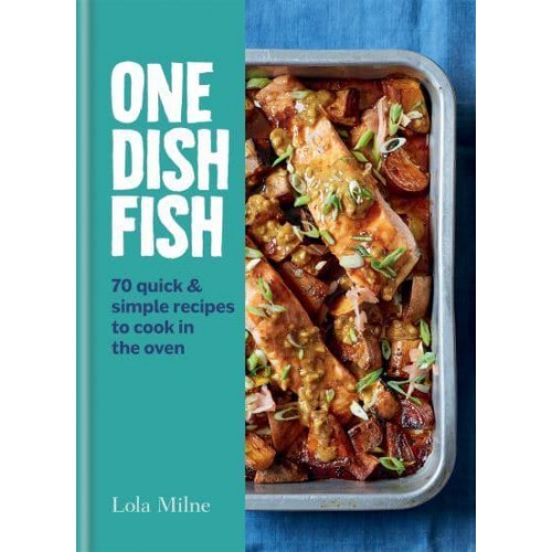 One Dish Fish 70 Quick & Simple Recipes to Cook in the Oven