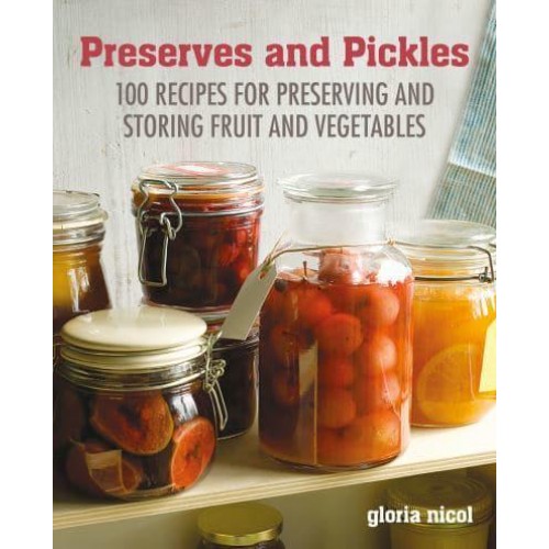Preserves and Pickles 100 Recipes for Preserving and Storing Fruit and Vegetables