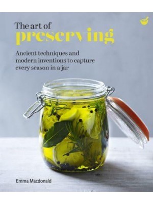 The Art of Preserving Ancient Techniques and Modern Inventions to Capture Every Season in a Jar