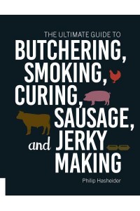 The Ultimate Guide to Butchering, Smoking, Curing, Sausage, and Jerky Making