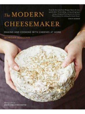 The Modern Cheesemaker Making and Cooking With Cheeses at Home