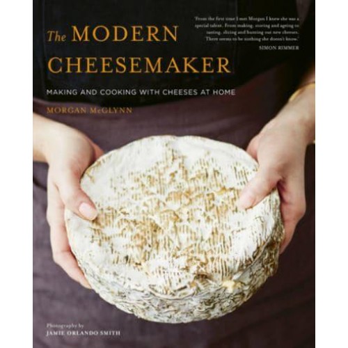 The Modern Cheesemaker Making and Cooking With Cheeses at Home
