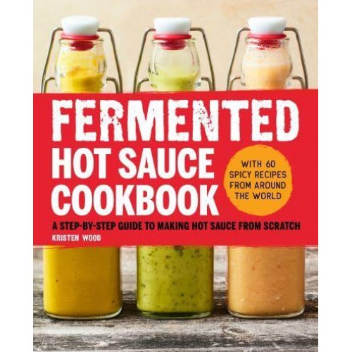 Fermented Hot Sauce Cookbook A Step-by-Step Guide to Making Hot Sauce From Scratch
