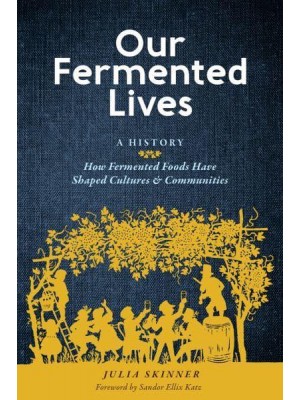 Our Fermented Lives A History : How Fermented Foods Have Shaped Cultures & Communities