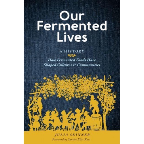 Our Fermented Lives A History : How Fermented Foods Have Shaped Cultures & Communities