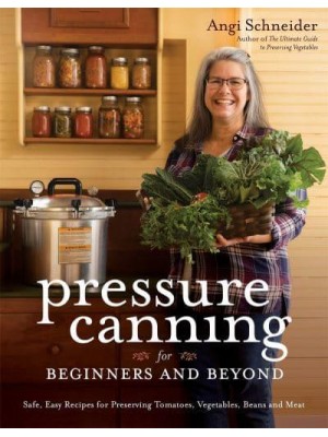 Pressure Canning for Beginners and Beyond Safe, Easy Recipes for Preserving Tomatoes, Vegetables, Beans and Meat