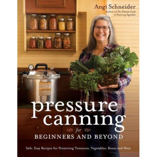 Pressure Canning for Beginners and Beyond Safe, Easy Recipes for Preserving Tomatoes, Vegetables, Beans and Meat