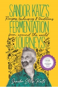 Sandor Katz's Fermentation Journeys Recipes, Techniques, and Traditions from Around the World