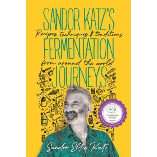 Sandor Katz's Fermentation Journeys Recipes, Techniques, and Traditions from Around the World