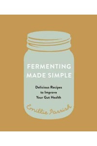 Fermenting Made Simple Delicious Recipes to Improve Your Gut Health