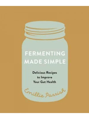 Fermenting Made Simple Delicious Recipes to Improve Your Gut Health
