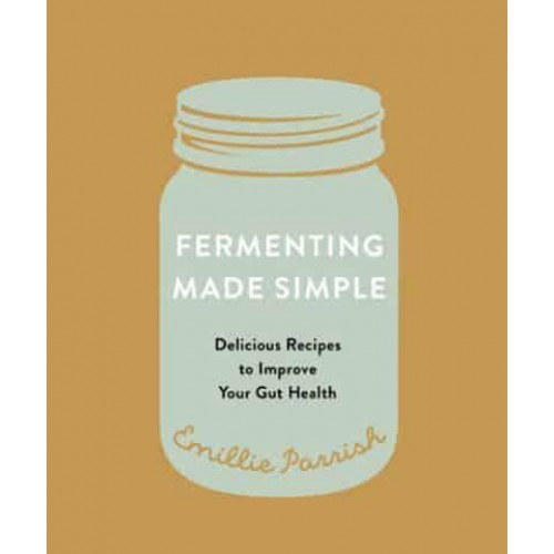 Fermenting Made Simple Delicious Recipes to Improve Your Gut Health