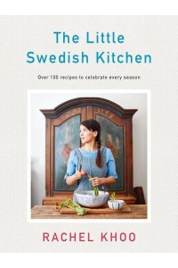 The Little Swedish Kitchen Over 100 Recipes to Celebrate Every Season