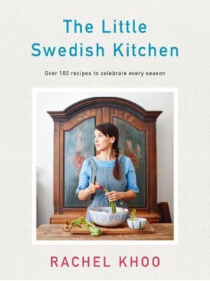 The Little Swedish Kitchen Over 100 Recipes to Celebrate Every Season