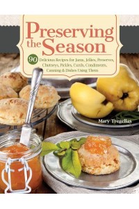 Preserving the Season 90 Delicious Recipes for Jams, Jellies, Preserves, Chutneys, Pickles, Curds, Condiments, Canning & Dishes Using Them