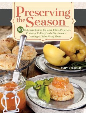 Preserving the Season 90 Delicious Recipes for Jams, Jellies, Preserves, Chutneys, Pickles, Curds, Condiments, Canning & Dishes Using Them