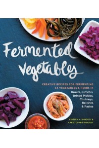 Fermented Vegetables Creative Recipes for Fermenting 64 Vegetables & Herbs in Krauts, Kimchis, Brined Pickles, Chutneys, Relishes & Pastes
