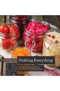 Pickling Everything Foolproof Recipes for Sour, Sweet, Spicy, Savory, Crunchy, Tangy Treats - Countryman Know How