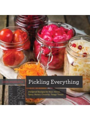 Pickling Everything Foolproof Recipes for Sour, Sweet, Spicy, Savory, Crunchy, Tangy Treats - Countryman Know How
