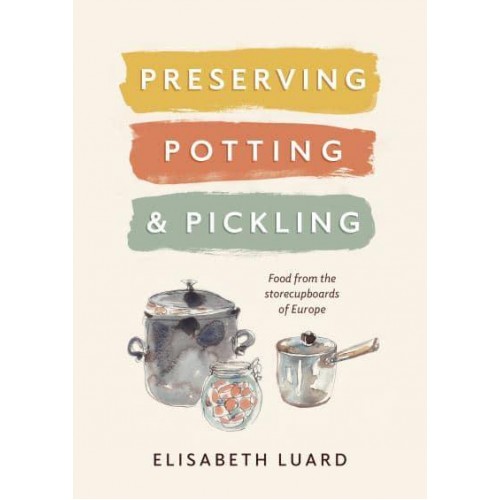 Preserving, Potting and Pickling Food from the Store Cupboards of Europe