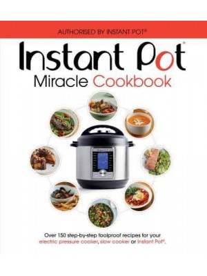 Instant Pot Miracle Cookbook Over 150 Step-by-Step Foolproof Recipes for Your Electric Pressure Cooker, Slow Cooker or Instant Pot : Fully Authorised