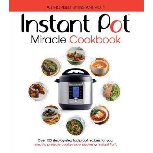 Instant Pot Miracle Cookbook Over 150 Step-by-Step Foolproof Recipes for Your Electric Pressure Cooker, Slow Cooker or Instant Pot : Fully Authorised