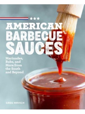 American Barbecue Sauces Marinades, Rubs, and More from the South and Beyond