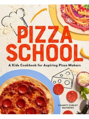 Pizza School A Kids' Cookbook for Aspiring Pizza Makers