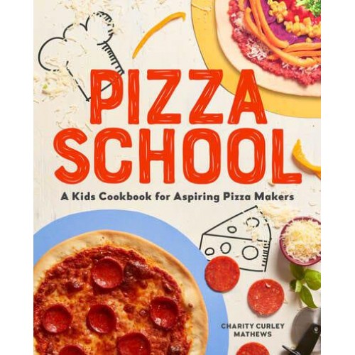 Pizza School A Kids' Cookbook for Aspiring Pizza Makers