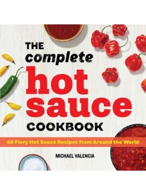 The Complete Hot Sauce Cookbook 60 Fiery Hot Sauce Recipes from Around the World