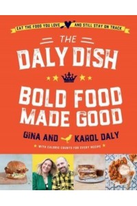 The Daly Dish - Bold Food Made Good Eat the Food You Love and Still Stay on Track