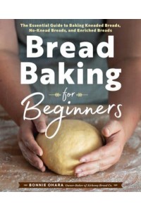 Bread Baking for Beginners The Essential Guide to Baking Kneaded Breads, No-Knead Breads, and Enriched Breads