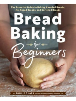 Bread Baking for Beginners The Essential Guide to Baking Kneaded Breads, No-Knead Breads, and Enriched Breads