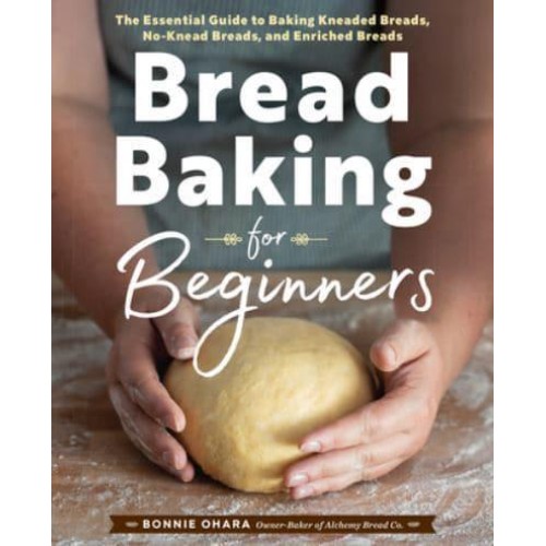 Bread Baking for Beginners The Essential Guide to Baking Kneaded Breads, No-Knead Breads, and Enriched Breads