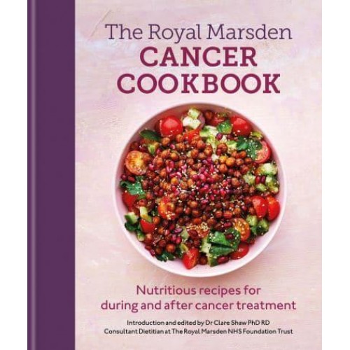 The Royal Marsden Cancer Cookbook Nutritious Recipes for During and After Cancer Treatment, to Share With Friends and Family