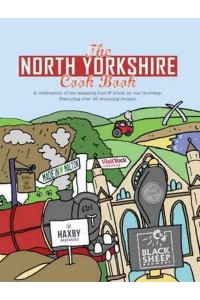 The North Yorkshire Cook Book A Celebration of the Amazing Food & Drink on Our Doorstep, Featuring Over 40 Stunning Recipes