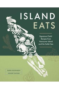 Island Eats Signature Chefs' Recipes from Vancouver Island and the Salish Sea
