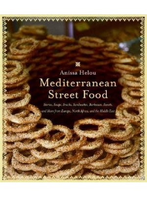 Mediterranean Street Food Stories, Soups, Snacks, Sandwiches, Barbecues, Sweets, and More from Europe, North Africa, and the Middle East