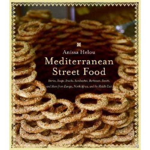Mediterranean Street Food Stories, Soups, Snacks, Sandwiches, Barbecues, Sweets, and More from Europe, North Africa, and the Middle East