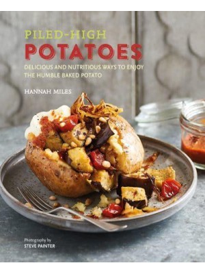 Piled-High Potatoes Delicious and Nutritious Ways to Enjoy the Humble Baked Potato