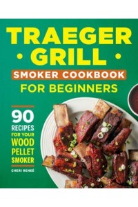 Traeger Grill Smoker Cookbook for Beginners 90 Recipes for Your Wood Pellet Smoker